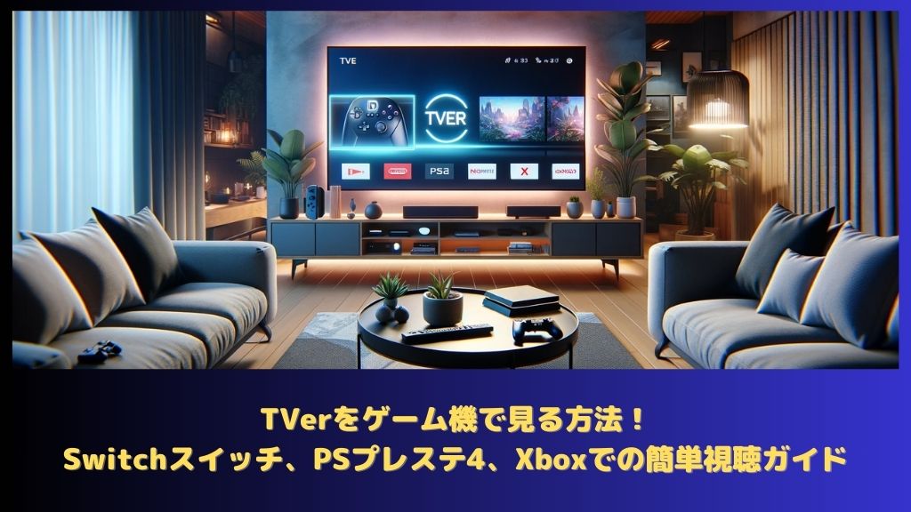 TVerをゲーム機で見る方法！Switchスイッチ、PSプレステ4、Xboxでの簡単視聴ガイド