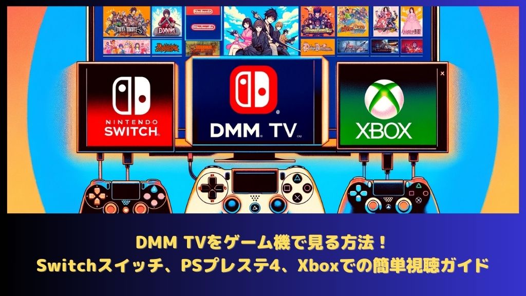 DMM TVをゲーム機で見る方法！Switchスイッチ、PSプレステ4、Xboxでの簡単視聴ガイド