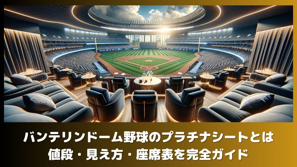 バンテリンドーム野球のプラチナシートとは：値段・見え方・座席表を完全ガイド