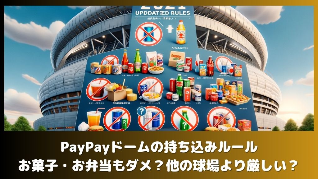 2024年最新！PayPayドームの持ち込みルール：ファミマで購入したお菓子・お弁当などの飲食物もダメ？他球場より厳しい？