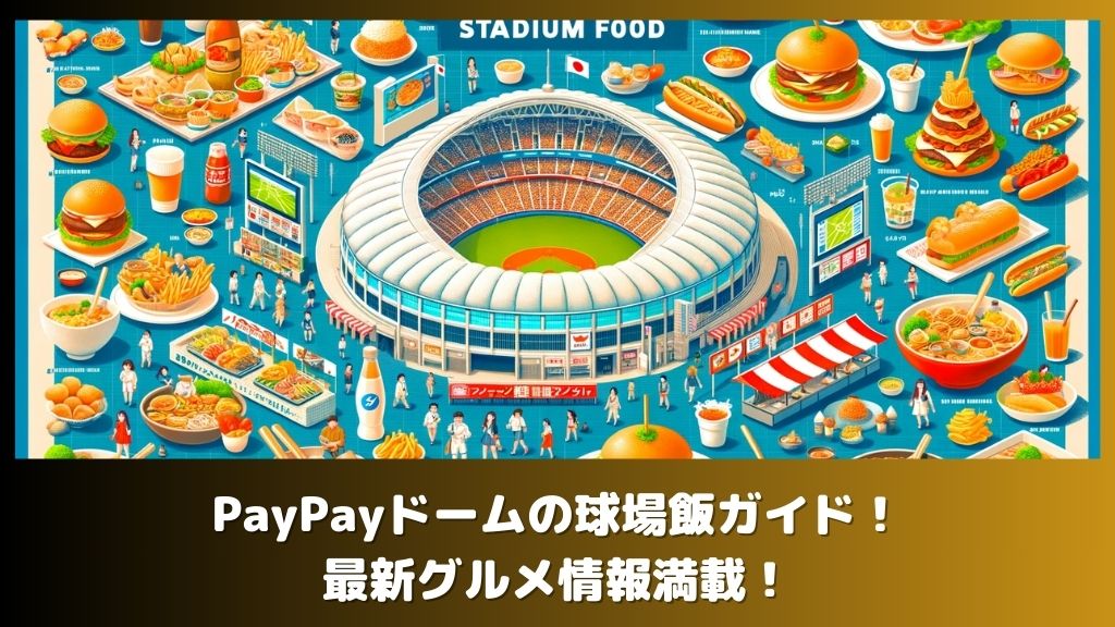 PayPayドームの球場飯ガイド！最新グルメ情報満載！