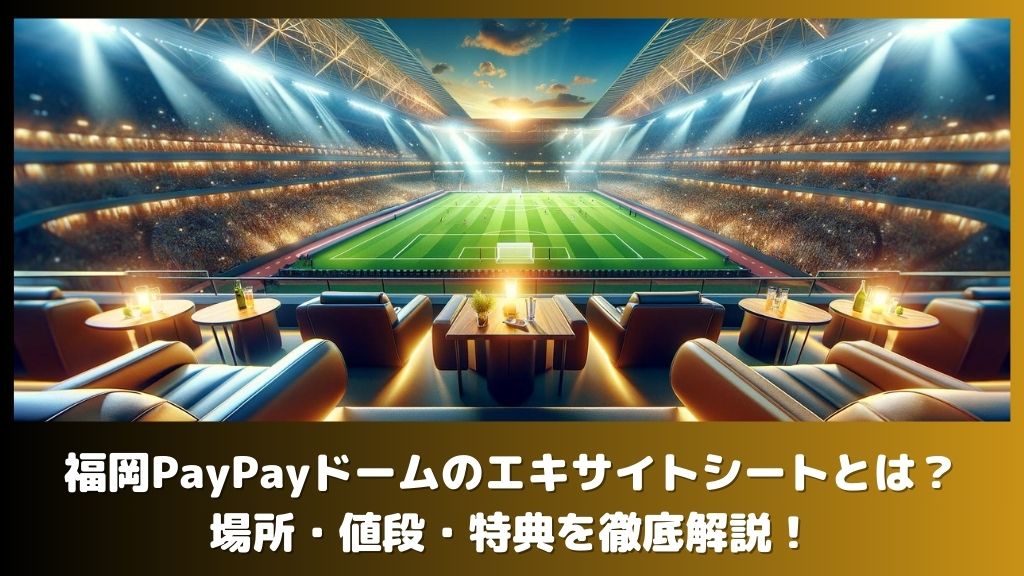 福岡PayPayドームのエキサイトシートとは？場所・値段・特典を徹底解説！