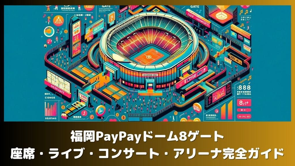 福岡PayPayドーム8ゲートの座席・ライブ・コンサート・アリーナ完全ガイド