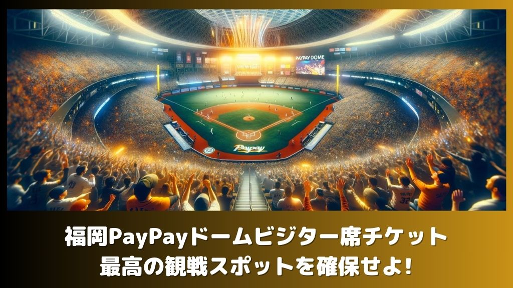 福岡PayPayドームビジター席チケット: 最高の観戦スポットを確保せよ!
