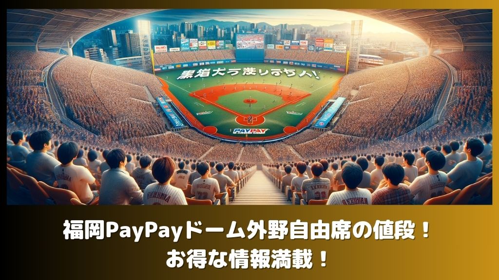 福岡PayPayドーム外野自由席の値段！お得な情報満載！