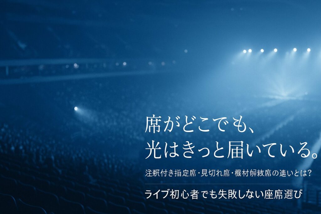 注釈付き指定席・見切れ席・機材解放席の違いとは?ライブ初心者でも失敗しない座席選び