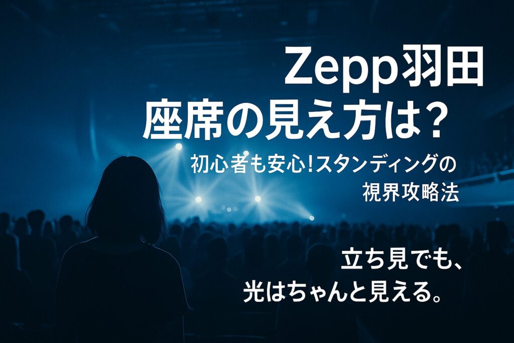 Zepp羽田 座席の見え方は？初心者も安心!スタンディングの視界攻略法